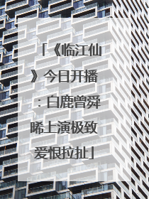 《临江仙》今日开播：白鹿曾舜晞上演极致爱恨拉扯
