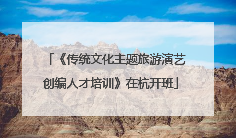 《传统文化主题旅游演艺创编人才培训》在杭开班