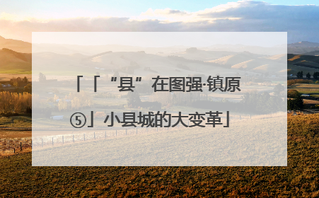 「“县”在图强·镇原⑤」小县城的大变革