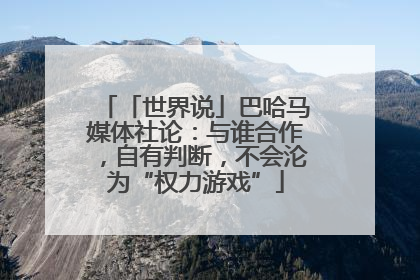「世界说」巴哈马媒体社论：与谁合作，自有判断，不会沦为“权力游戏”