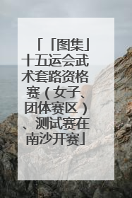 「图集」十五运会武术套路资格赛（女子、团体赛区）、测试赛在南沙开赛