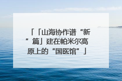 「山海协作谱“新”篇」建在帕米尔高原上的“国医馆”