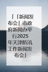 「新闻发布会」市政府新闻办举行2025年天津防汛工作新闻发布会