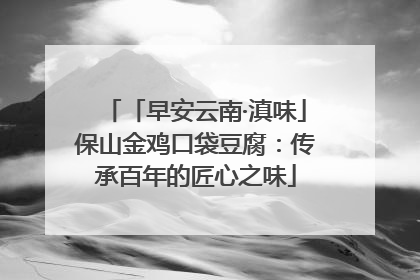 「早安云南·滇味」保山金鸡口袋豆腐：传承百年的匠心之味