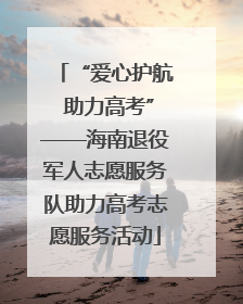 “爱心护航 助力高考”——海南退役军人志愿服务队助力高考志愿服务活动