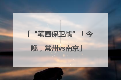 “笔画保卫战”！今晚，常州vs南京