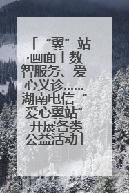 “翼”站·画面丨数智服务、爱心义诊……湖南电信“爱心翼站” 开展各类公益活动
