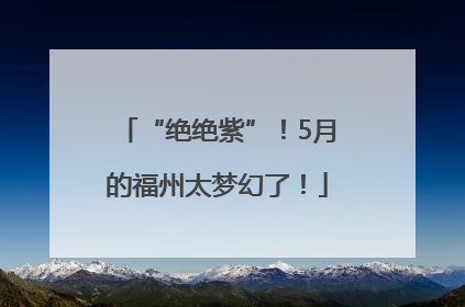 “绝绝紫”！5月的福州太梦幻了！
