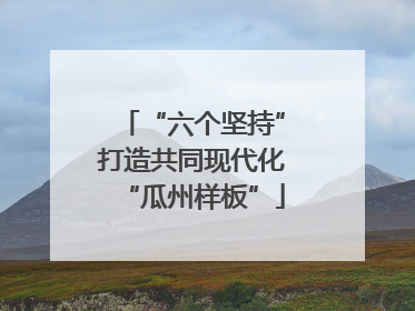 “六个坚持”打造共同现代化“瓜州样板”