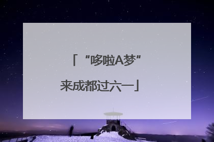 “哆啦A梦”来成都过六一
