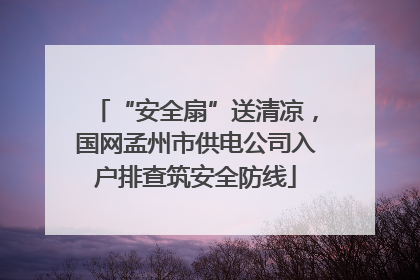 “安全扇”送清凉，国网孟州市供电公司入户排查筑安全防线