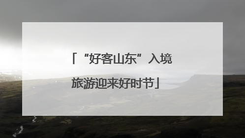 “好客山东”入境旅游迎来好时节