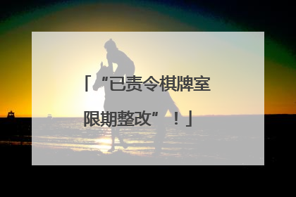 “已责令棋牌室限期整改”！