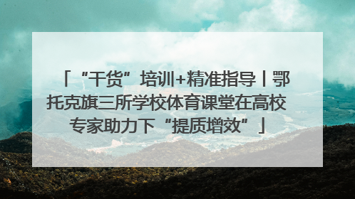 “干货”培训+精准指导丨鄂托克旗三所学校体育课堂在高校专家助力下“提质增效”