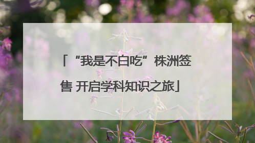 “我是不白吃”株洲签售 开启学科知识之旅