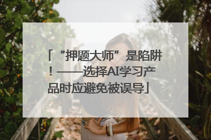 “押题大师”是陷阱！——选择AI学习产品时应避免被误导