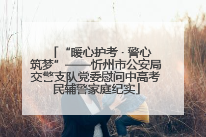 “暖心护考 · 警心筑梦”——忻州市公安局交警支队党委慰问中高考民辅警家庭纪实