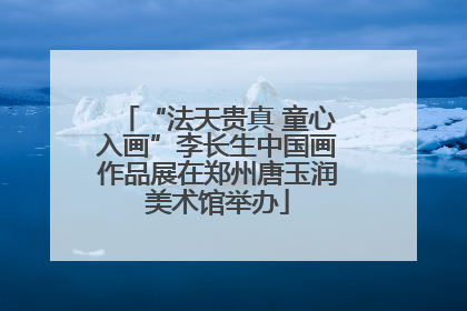 “法天贵真 童心入画”李长生中国画作品展在郑州唐玉润美术馆举办