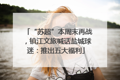 “苏超”本周末再战，镇江文旅喊话盐城球迷：推出五大福利