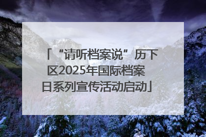 “请听档案说”历下区2025年国际档案日系列宣传活动启动