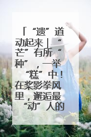 “遗”道动起来｜“芒”有所“种”，一举“糕”中！在桨影拳风里，邂逅最“动”人的风景！（内含报名信息）