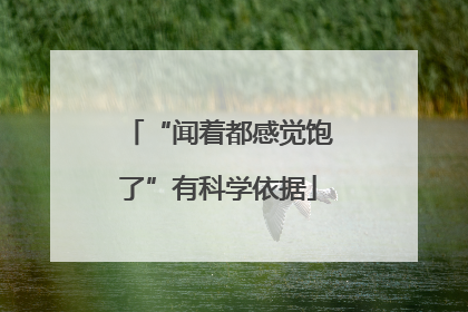 “闻着都感觉饱了”有科学依据