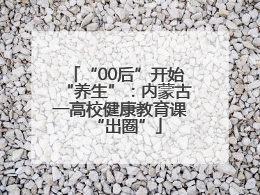 “00后”开始“养生”：内蒙古一高校健康教育课“出圈”