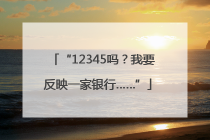 “12345吗？我要反映一家银行……”