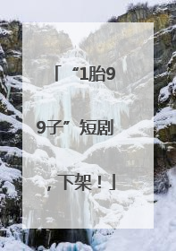 “1胎99子”短剧，下架！