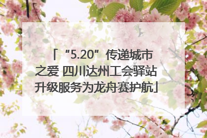 “5.20”传递城市之爱 四川达州工会驿站升级服务为龙舟赛护航