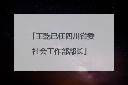 王乾已任四川省委社会工作部部长