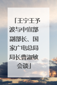 王宁王予波与中宣部副部长、国家广电总局局长曹淑敏会谈