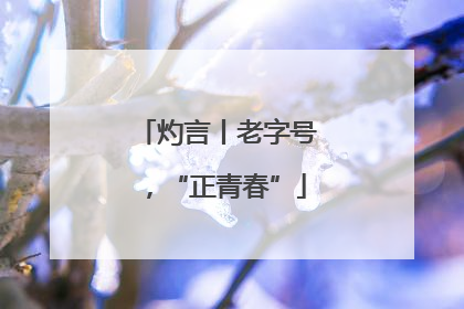 灼言丨老字号，“正青春”
