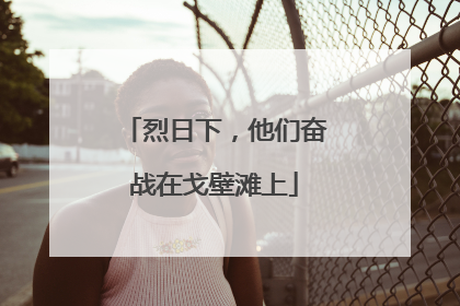 烈日下，他们奋战在戈壁滩上
