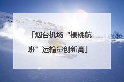 烟台机场“樱桃航班”运输量创新高