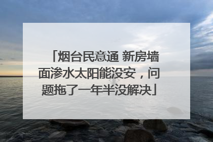 烟台民意通 新房墙面渗水太阳能没安，问题拖了一年半没解决