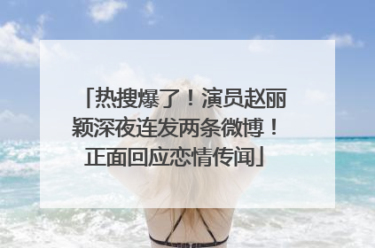 热搜爆了！演员赵丽颖深夜连发两条微博！正面回应恋情传闻