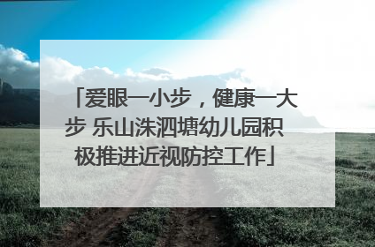 爱眼一小步，健康一大步 乐山洙泗塘幼儿园积极推进近视防控工作