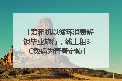 爱租机以循环消费解锁毕业旅行，线上租3C数码为青春定帧