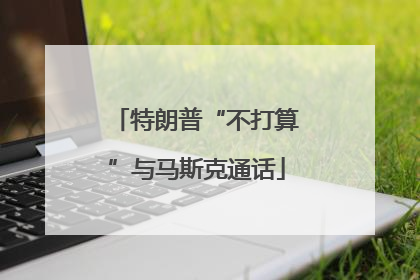 特朗普“不打算”与马斯克通话