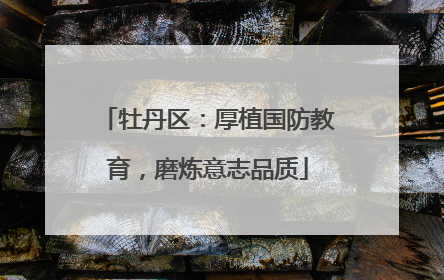 牡丹区：厚植国防教育，磨炼意志品质