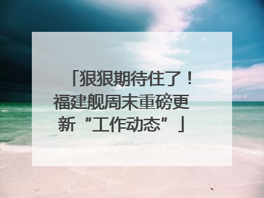 狠狠期待住了！福建舰周末重磅更新“工作动态”