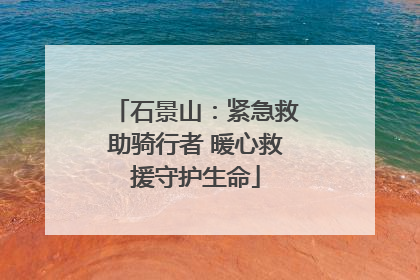 石景山：紧急救助骑行者 暖心救援守护生命