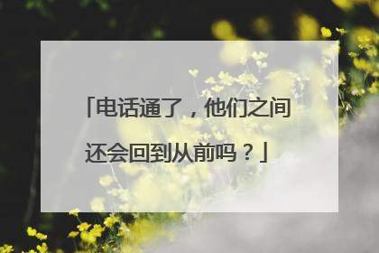 电话通了，他们之间还会回到从前吗？