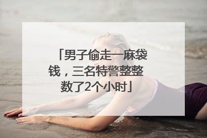 男子偷走一麻袋钱，三名特警整整数了2个小时