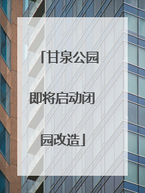 甘泉公园即将启动闭园改造