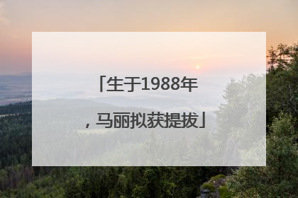 生于1988年，马丽拟获提拔