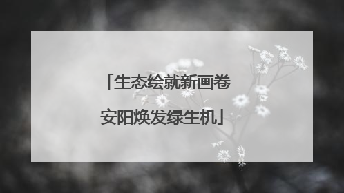 生态绘就新画卷 安阳焕发绿生机