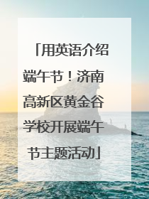用英语介绍端午节！济南高新区黄金谷学校开展端午节主题活动