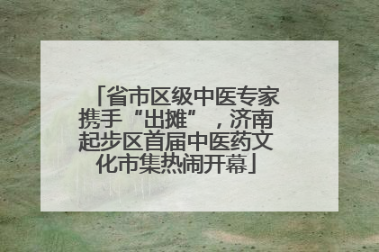 省市区级中医专家携手“出摊”，济南起步区首届中医药文化市集热闹开幕